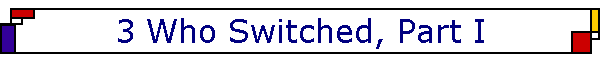 3 Who Switched, Part I